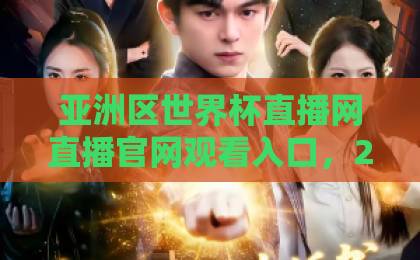 亚洲区世界杯直播网直播官网观看入口，2026年观赛指南【全网汇总】