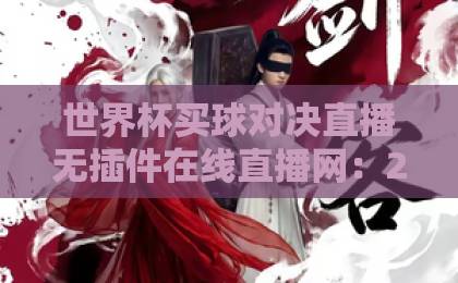 世界杯买球对决直播无插件在线直播网:2026年球迷必看的高清免费平台【世界杯买球对决直播】实战测评 世界杯买球对决直播无插件在线直播网:2026年球迷必看的高清免费平台【世界杯买球对决直播】实战测评