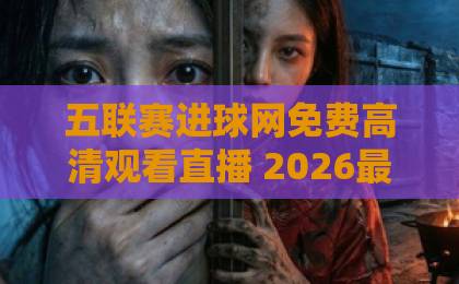 五联赛进球网免费高清观看直播 2026最新观赛指南【五联赛进球网】 五联赛进球网免费高清观看直播 2026最新观赛指南【五联赛进球网】