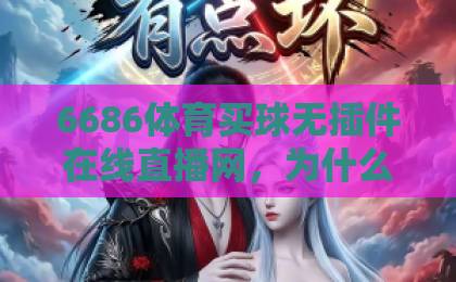 6686体育买球无插件在线直播网,为什么它成为2026年球迷首选?【6686体育】高清流畅体验 6686体育买球无插件在线直播网,为什么它成为2026年球迷首选?【6686体育】高清流畅体验
