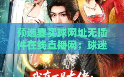 预选赛买球网址无插件在线直播网：球迷必看的高清观赛指南【预选赛买球网址】