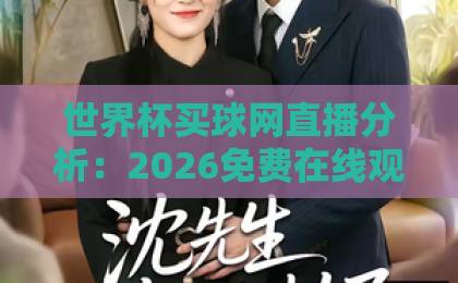 世界杯买球网直播分析:2026免费在线观看直播站,赛事解读与观赛指南 世界杯买球网直播分析:2026免费在线观看直播站,赛事解读与观赛指南