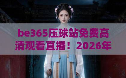 be365压球站免费高清观看直播！2026年体育迷必备神器【be365压球站】使用攻略与体验分享