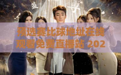 预选赛比球地址在线观看免费直播站 2026最新观赛指南 【预选赛比球地址在线观看免费直播站】