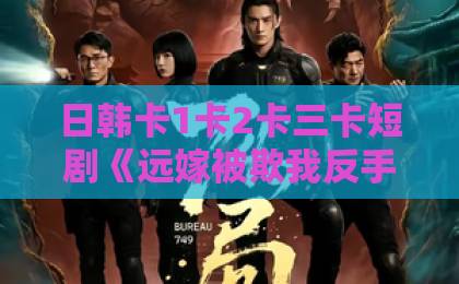 日韩卡1卡2卡三卡短剧《远嫁被欺我反手掀桌》（81集）凭什么让全网围观？看完你就懂了
