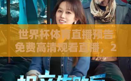世界杯体育直播预告免费高清观看直播，2026年观赛指南来了！【世界杯】高清直播不花钱