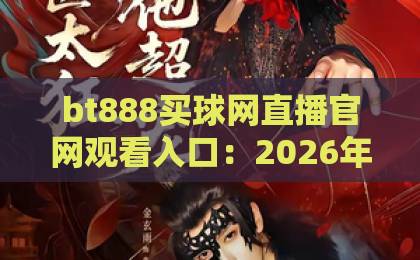 bt888买球网直播官网观看入口：2026年最新入口与使用指南【bt888买球网】直播体验分享