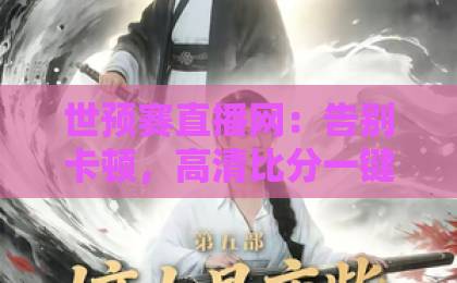 世预赛直播网：告别卡顿，高清比分一键直达！【世预赛直播网】如何选？