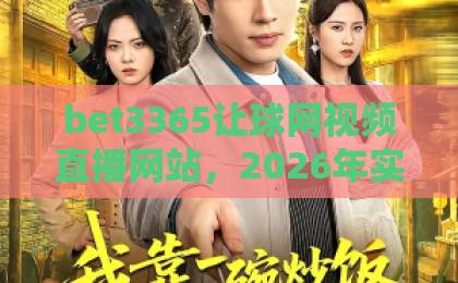 bet3365让球网视频直播网站，2026年实用评测分享！【bet3365】老玩家亲测