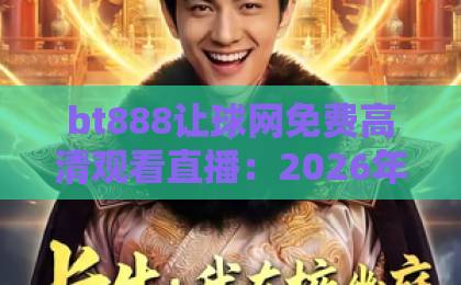 bt888让球网免费高清观看直播：2026年球迷必备的观赛指南【bt888让球网】深度解析