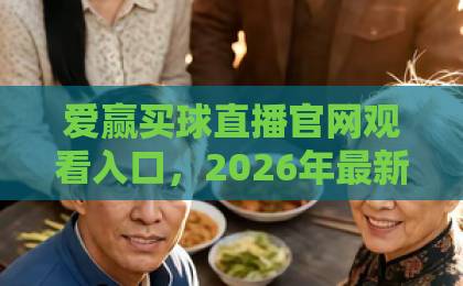 爱赢买球直播官网观看入口,2026年最新攻略!【爱赢买球直播】安全上手指南 爱赢买球直播官网观看入口,2026年最新攻略!【爱赢买球直播】安全上手指南