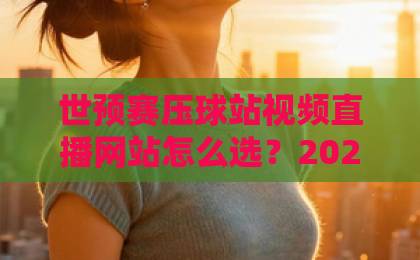 世预赛压球站视频直播网站怎么选?2026观赛指南来了!【球迷必看】 世预赛压球站视频直播网站怎么选?2026观赛指南来了!【球迷必看】
