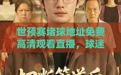 世预赛堵球地址免费高清观看直播,球迷必藏的观赛攻略来了! 世预赛堵球地址免费高清观看直播,球迷必藏的观赛攻略来了!
