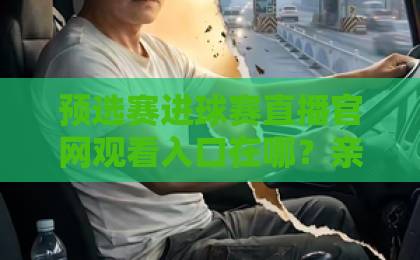 预选赛进球赛直播官网观看入口在哪?亲测有效方法来了【预选赛直播】速收藏 预选赛进球赛直播官网观看入口在哪?亲测有效方法来了【预选赛直播】速收藏