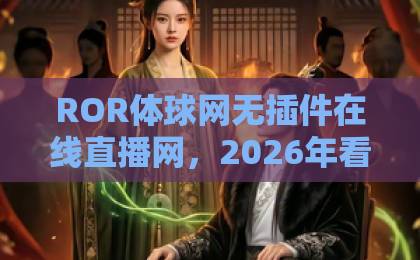 ROR体球网无插件在线直播网，2026年看球赛还装软件？【真实体验】