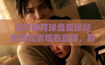 法甲体育球盘买球站免费高清观看直播，真球迷的观赛新姿势！