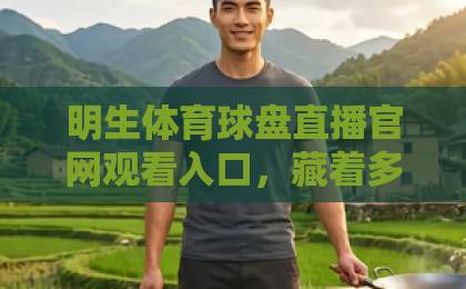 明生体育球盘直播官网观看入口,藏着多少你不知道的风险?【明生体育】安全观赛替代方案来了 明生体育球盘直播官网观看入口,藏着多少你不知道的风险?【明生体育】安全观赛替代方案来了