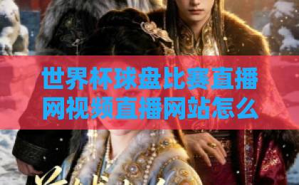 世界杯球盘比赛直播网视频直播网站怎么挑？2026看球必备指南【世界杯直播】