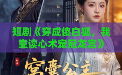 短剧《穿成傻白狐,我靠读心术宠冠龙宫》82集,凭啥让人追到停不下来? 短剧《穿成傻白狐,我靠读心术宠冠龙宫》82集,凭啥让人追到停不下来?