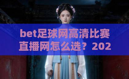 bet足球网高清比赛直播网怎么选？2026年观赛体验真实评测来了！