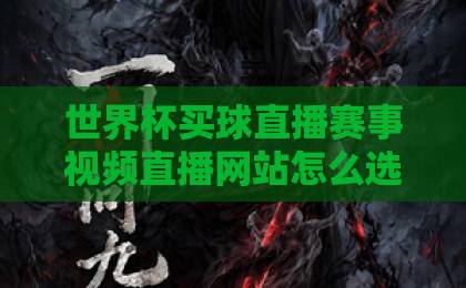 世界杯买球直播赛事视频直播网站怎么选?2026观赛指南别踩坑 世界杯买球直播赛事视频直播网站怎么选?2026观赛指南别踩坑