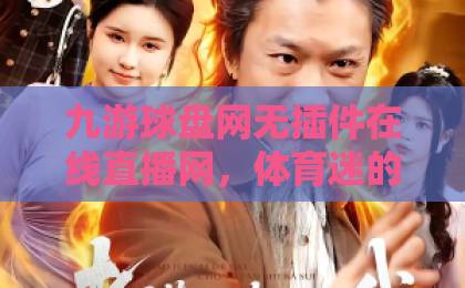 九游球盘网无插件在线直播网,体育迷的观赛新选择【九游球盘网无插件在线直播网】看球就该这么爽! 九游球盘网无插件在线直播网,体育迷的观赛新选择【九游球盘网无插件在线直播网】看球就该这么爽!