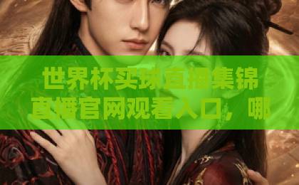 世界杯买球直播集锦直播官网观看入口,哪里找?【世界杯买球直播】官方渠道全解析 世界杯买球直播集锦直播官网观看入口,哪里找?【世界杯买球直播】官方渠道全解析