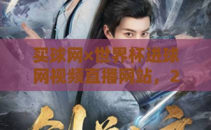 买球网×世界杯进球网视频直播网站,2026观赛新体验(附实用指南) 买球网×世界杯进球网视频直播网站,2026观赛新体验(附实用指南)