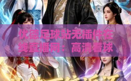 优德足球站无插件在线直播网:高清看球新姿势,熬夜必备【优德足球站】深度体验指南 优德足球站无插件在线直播网:高清看球新姿势,熬夜必备【优德足球站】深度体验指南