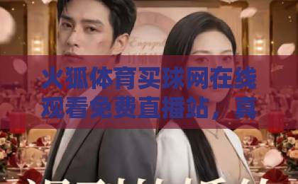 火狐体育买球网在线观看免费直播站，真球迷的硬核选择！