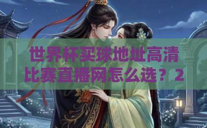世界杯买球地址高清比赛直播网怎么选？2026观赛指南来了！