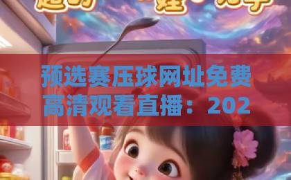 预选赛压球网址免费高清观看直播:2026年球迷必收的观赛指南!【预选赛压球网址】 预选赛压球网址免费高清观看直播:2026年球迷必收的观赛指南!【预选赛压球网址】