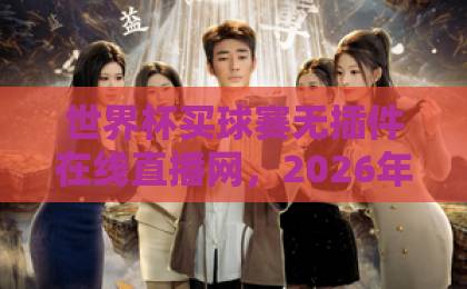 世界杯买球赛无插件在线直播网,2026年球迷必看的观赛新选择【世界杯买球赛无插件在线直播网】 世界杯买球赛无插件在线直播网,2026年球迷必看的观赛新选择【世界杯买球赛无插件在线直播网】