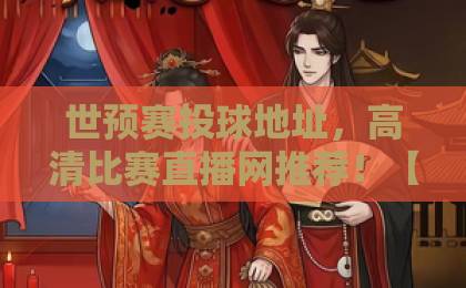 世预赛投球地址,高清比赛直播网推荐!【世预赛】2026世界杯预选赛观看指南 世预赛投球地址,高清比赛直播网推荐!【世预赛】2026世界杯预选赛观看指南