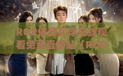 ROR体育买球在线观看免费直播站(ROR Sports)功能解析:全方位观赛体验 ROR体育买球在线观看免费直播站(ROR Sports)功能解析:全方位观赛体验