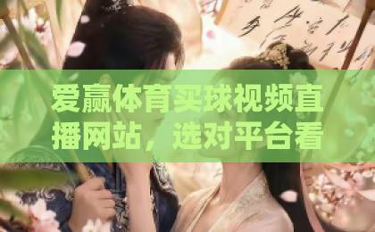 爱赢体育买球视频直播网站,选对平台看球更过瘾!【爱赢体育】实测分享 爱赢体育买球视频直播网站,选对平台看球更过瘾!【爱赢体育】实测分享