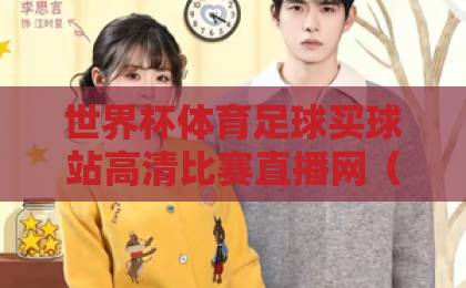 世界杯体育足球买球站高清比赛直播网（2026年世界杯）观赛攻略！