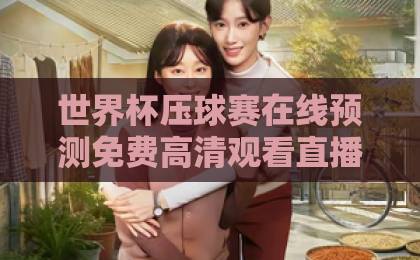 世界杯压球赛在线预测免费高清观看直播,2026年球迷必备指南【世界杯压球赛】全面解析 世界杯压球赛在线预测免费高清观看直播,2026年球迷必备指南【世界杯压球赛】全面解析