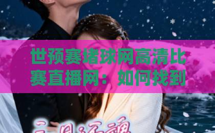 世预赛堵球网高清比赛直播网:如何找到最佳观赛渠道?【世预赛堵球网】全解析 世预赛堵球网高清比赛直播网:如何找到最佳观赛渠道?【世预赛堵球网】全解析