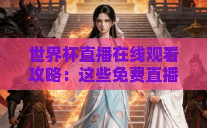 世界杯直播在线观看攻略:这些免费直播站靠谱又流畅【2026观赛必备】 世界杯直播在线观看攻略:这些免费直播站靠谱又流畅【2026观赛必备】