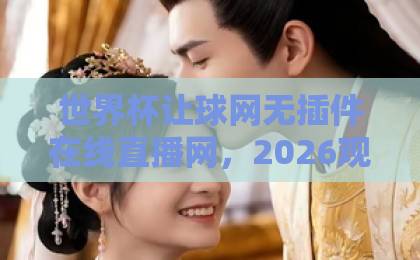 世界杯让球网无插件在线直播网,2026观赛新体验【球迷必看】 世界杯让球网无插件在线直播网,2026观赛新体验【球迷必看】