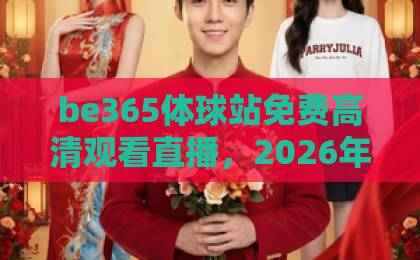 be365体球站免费高清观看直播，2026年球迷必备的观赛新姿势【收藏级攻略】