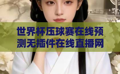 世界杯压球赛在线预测无插件在线直播网,2026看球新姿势! 世界杯压球赛在线预测无插件在线直播网,2026看球新姿势!