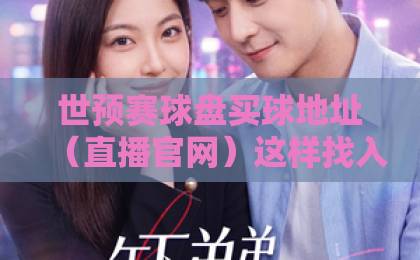 世预赛球盘买球地址（直播官网）这样找入口稳吗？老球迷手把手教你避坑