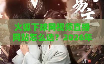 火狐下球网视频直播网站怎么选?2026年看球避坑指南(火狐下球网) 火狐下球网视频直播网站怎么选?2026年看球避坑指南(火狐下球网)