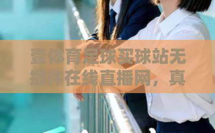 壹体育足球买球站无插件在线直播网，真球迷的深夜归宿