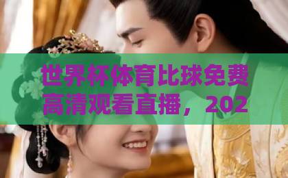 世界杯体育比球免费高清观看直播,2026观赛攻略全解析【球迷必收藏】 世界杯体育比球免费高清观看直播,2026观赛攻略全解析【球迷必收藏】