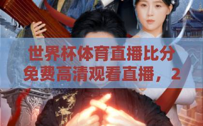 世界杯体育直播比分免费高清观看直播,2026年球迷必备观赛指南(关键词:高清直播) 世界杯体育直播比分免费高清观看直播,2026年球迷必备观赛指南(关键词:高清直播)