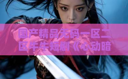 国产精品无码一区二区牛牛短剧《心动暗示，他独宠农家妻》：甜宠背后藏着多少人间真实？精品乱码卡1卡2卡3免费