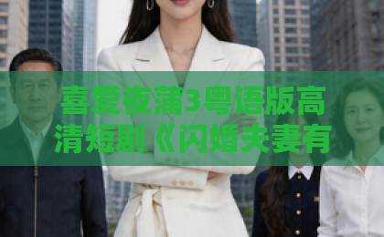 喜爱夜蒲3粤语版高清短剧《闪婚夫妻有点甜》凭啥刷屏？甜宠赛道新样本【观剧指南】精品一卡2卡3卡4卡新区在线